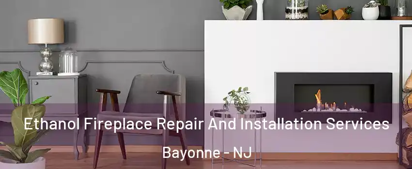  Ethanol Fireplace Repair And Installation Services Bayonne - NJ