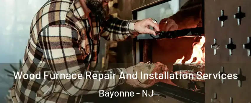  Wood Furnace Repair And Installation Services Bayonne - NJ